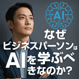 なぜビジネスパーソンはAIを学ぶべきなのか？仕事と人生に起こる変化