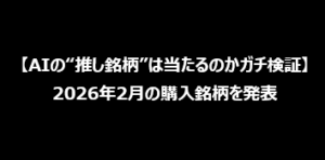 【AIの“推し銘柄”は当たるのかガチ検証】2026年2月の購入銘柄を発表