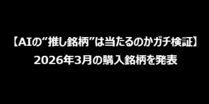 【AIの“推し銘柄”は当たるのかガチ検証】2026年3月の購入銘柄を発表